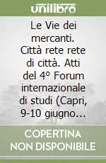 Le Vie dei mercanti. Città rete rete di città. Atti del 4° Forum internazionale di studi (Capri, 9-10 giugno 2006) Promozione