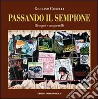 Passando il Sempione. Disegni e acquerelli. Ediz. illustrata Di Tendenza