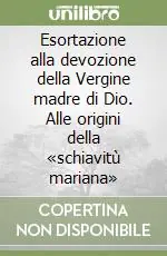 Offerta Speciale Esortazione alla devozione della Vergine madre di Dio. Alle origini della «schiavitù mariana»