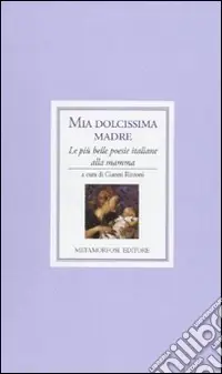 Mia dolcissima madre. Le più belle poesie italiane alla mamma Quantità Limitata