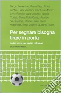 Per segnare bisogna tirare in porta. Tredici storie per tredici calciatori Offerta Limitata