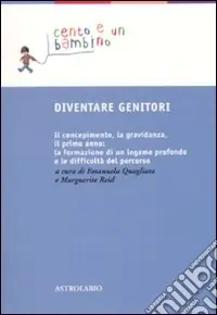 Esclusivo Diventare genitori. Il concepimento, la gravidanza, il primo anno la formazione di un legame profondo e la difficoltà del percorso