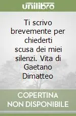 Ti scrivo brevemente per chiederti scusa dei miei silenzi. Vita di Gaetano Dimatteo Super Prezzo