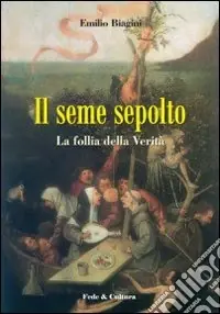 Novità Il seme sepolto. La follia della verità