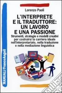 L‘Interprete e il traduttore un lavoro e una passione. Strumenti, strategie e modelli creativi per costruirsi la carriera ideale nell‘interpretariato... Occasione