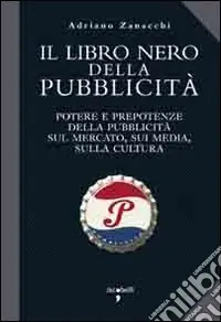 Esclusivo Il libro nero della pubblicità. Potere e prepotenze della pubblicità sul mercato, sui media, sulla cultura