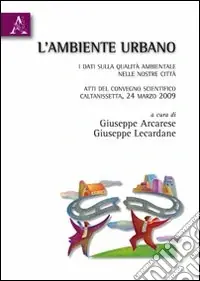 L‘ambiente urbano. I dati sulla qualità ambientale nelle nostre città. Atti del Convegno scientifico (Caltanisetta, 24 marzo 2009) Vendita Finale