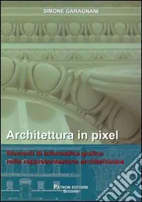 Architettura in pixel. Elementi di informatica grafica nella rappresentazione architettonica A Buon Prezzo