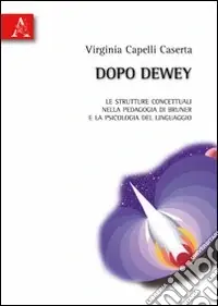 Dopo Dewey. Le strutture concettuali nella pedagogia di Bruner e la psicologia del linguaggio Più Venduto