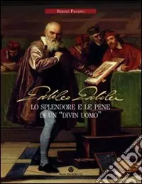 Ordina Subito Galileo Galilei. Lo splendore e le pene di un «divin uomo»
