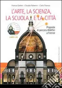 L‘arte, la scienza, la scuola e la città. Proposte di percorsi didattici a Firenze. Con CD-ROM Super Prezzo