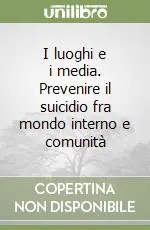 Ultime Pezzi I luoghi e i media. Prevenire il suicidio fra mondo interno e comunità