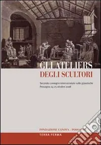 Gli ateliers degli scultori. Atti del secondo Convegno internazionale sulle gipsoteche (Possagno, 24-25 ottobre 2008). Ediz. multilingue Scelto Dai Clienti