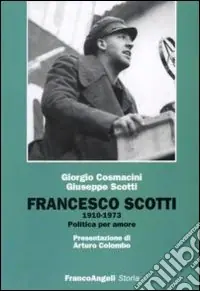 Affare Francesco Scotti 1910-1973. Politica per amore