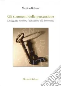 Gli strumenti della persuasione. La saggezza retorica e l‘educazione alla democrazia Super Prezzo