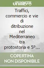 Traffici, commercio e vie di ditribuzione nel Mediterraneo tra protostoria e 5° secolo a. C. Prezzo Ridotto