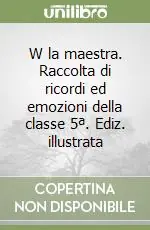W la maestra. Raccolta di ricordi ed emozioni della classe 5ª. Ediz. illustrata Occasione Imperdibile