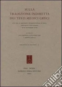 Sulla tradizione indiretta dei testi medici greci. Atti del Seminario internazionale (Siena, 19-20 settembre 2008) Esclusivo