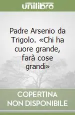 Padre Arsenio da Trigolo. «Chi ha cuore grande, farà cose grandi» Ultima Occasione