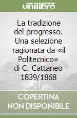 La tradizione del progresso. Una selezione ragionata da «il Politecnico» di C. Cattaneo 1839/1868 A Buon Prezzo