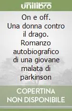 Prezzo Conveniente On e off. Una donna contro il drago. Romanzo autobiografico di una giovane malata di parkinson