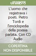 L‘uomo che registrava i poeti. Pietro Tordi e l‘enciclopedia della poesia parlata. Con CD Audio Miglior Prezzo