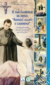 Compra Adesso E san Gabriele di disse «adesso alzati e cammina». I prodigi più recenti del santo dei miracoli dal 1975 al 2007
