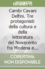Cambi Cavani Delfini. Tre protagonisti della cultura e della letteratura del Novecento fra Modena e l‘Italia Soddisfatti O Rimborsati