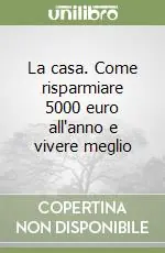 La casa. Come risparmiare 5000 euro all‘anno e vivere meglio Prezzo Ridotto