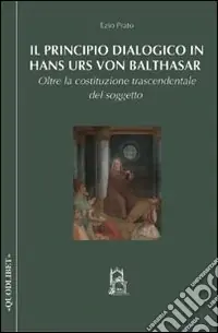 Ordina Subito Il principio dialogico in Hans Urs von Balthasar. Oltre la costituzione trascendentale del soggetto