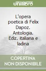 Subito Disponibile L‘opera poetica di Felix Dapoz. Antologia. Ediz. italiana e ladina
