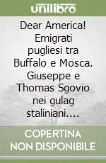 Compra Oggi Stesso Dear America! Emigrati pugliesi tra Buffalo e Mosca. Giuseppe e Thomas Sgovio nei gulag staliniani. Catalogo della mostra. Ediz. illustrata