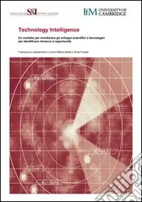 Popolare Technology intelligence. Un modello per monitorare gli sviluppi scientifici e tecnologici, per identificare minacce e opportunità