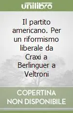 Affare Il partito americano. Per un riformismo liberale da Craxi a Berlinguer a Veltroni
