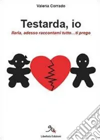 Soddisfatti O Rimborsati Testarda io. Ilaria, adesso raccontami tutto... ti prego