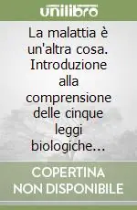 La malattia è un‘altra cosa. Introduzione alla comprensione delle cinque leggi biologiche scoperte dal Dr. Ryke Geer Hamer Solo Oggi