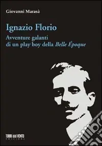 Ignazio Florio. Avventure galanti di un play boy della Belle époque Non Perdere