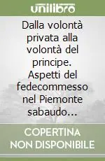 Dalla volontà privata alla volontà del principe. Aspetti del fedecommesso nel Piemonte sabaudo settecentesco Ordina Subito