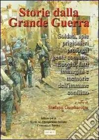 Must-Have Storia della grande guerra. Soldati, spie, prigionieri, profughi, gente comune. Luoghi, fatti, immagini e memorie dell‘immane conflitto. Vol. 2