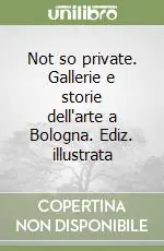 Not so private. Gallerie e storie dell‘arte a Bologna. Ediz. illustrata Ultimissimo Modello
