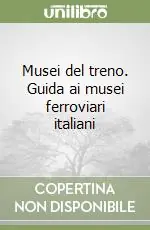Ultime Pezzi Musei del treno. Guida ai musei ferroviari italiani