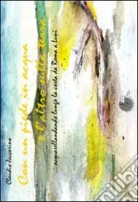 Bestseller Con un piede in acqua e l‘altro sulla terra. Acquarellandando lungo la costa da Roma a Luni. Ediz. illustrata