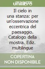 Prezzo Scontato Il cielo in una stanza per un‘osservazione eccentrica del paesaggio. Catalogo della mostra. Ediz. multilingue