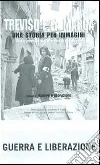 Treviso e la Marca. Una storia per immagini. Ediz. illustrata. Vol. 4 Guerra e liberazione Saldi