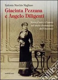 Economico Giacinta Pezzana e Angelo Diligenti. Storia d‘arte e d‘amore nel teatro drammatico dell‘Ottocento