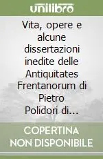 Solo Oggi Vita, opere e alcune dissertazioni inedite delle Antiquitates Frentanorum di Pietro Polidori di Fossacesia. Ediz. multilingue