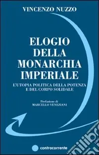 Elogio della monarchia imperiale. L‘utopia politica della potenza e del corpo solidale Non Perdere