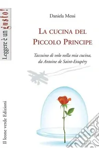 La cucina del piccolo principe. Taccuino di volo nella mia cucina, da Antoine de Saint-Exupéry Offerta Del Giorno