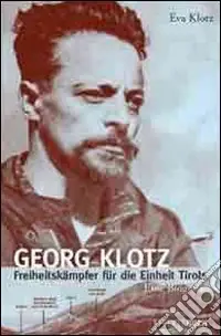 Georg Klotz. Freiheitskämpfer für die Einheit Tirols Nuovo Arrivo