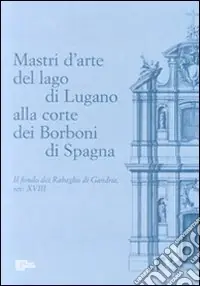 Mastri d‘arte del lago di Lugano alla corte dei Borboni di Spagna. Il fondo dei Rabaglio di Gandria sec. XVIII Prezzo Ridotto
